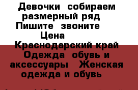 Девочки, собираем размерный ряд!!! Пишите, звоните!!! › Цена ­ 550 - Краснодарский край Одежда, обувь и аксессуары » Женская одежда и обувь   